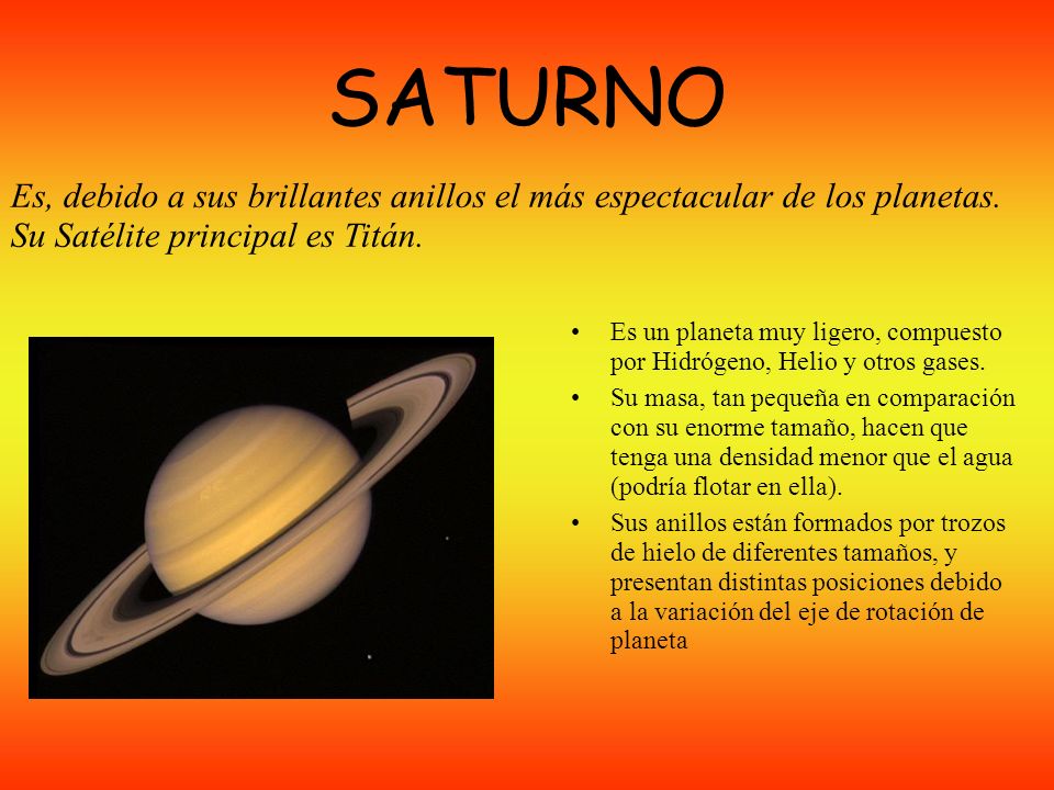 SATURNO Es, debido a sus brillantes anillos el más espectacular de los planetas. Su Satélite principal es Titán.
