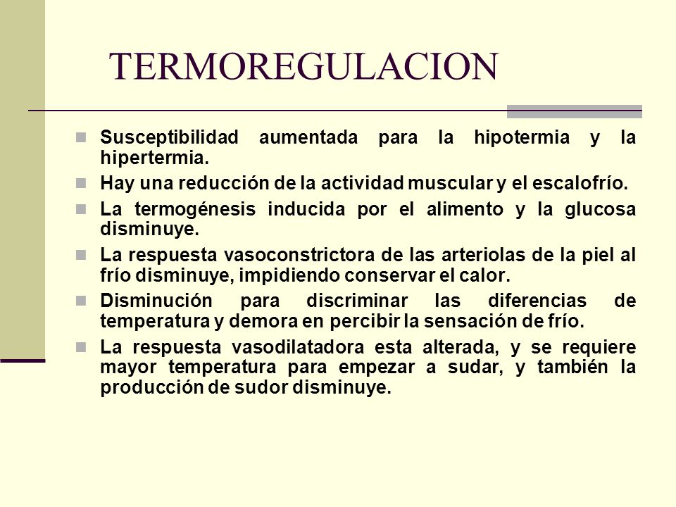 TERMOREGULACION Susceptibilidad aumentada para la hipotermia y la hipertermia. Hay una reducción de la actividad muscular y el escalofrío.