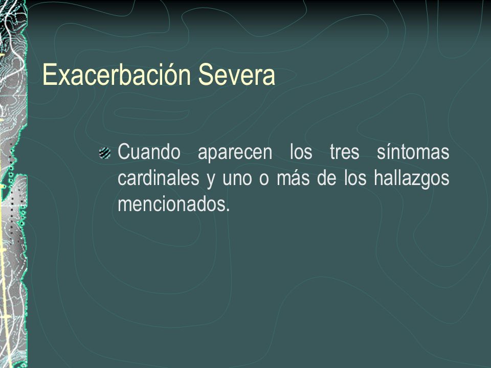 Exacerbación Severa Cuando aparecen los tres síntomas cardinales y uno o más de los hallazgos mencionados.
