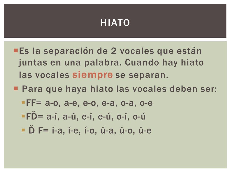 Hiato Es la separación de 2 vocales que están juntas en una palabra. Cuando hay hiato las vocales siempre se separan.