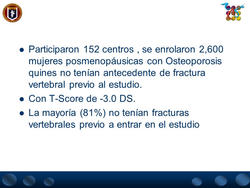Participaron 152 centros , se enrolaron 2,600 mujeres posmenopáusicas con Osteoporosis quines no tenían antecedente de fractura vertebral previo al estudio.