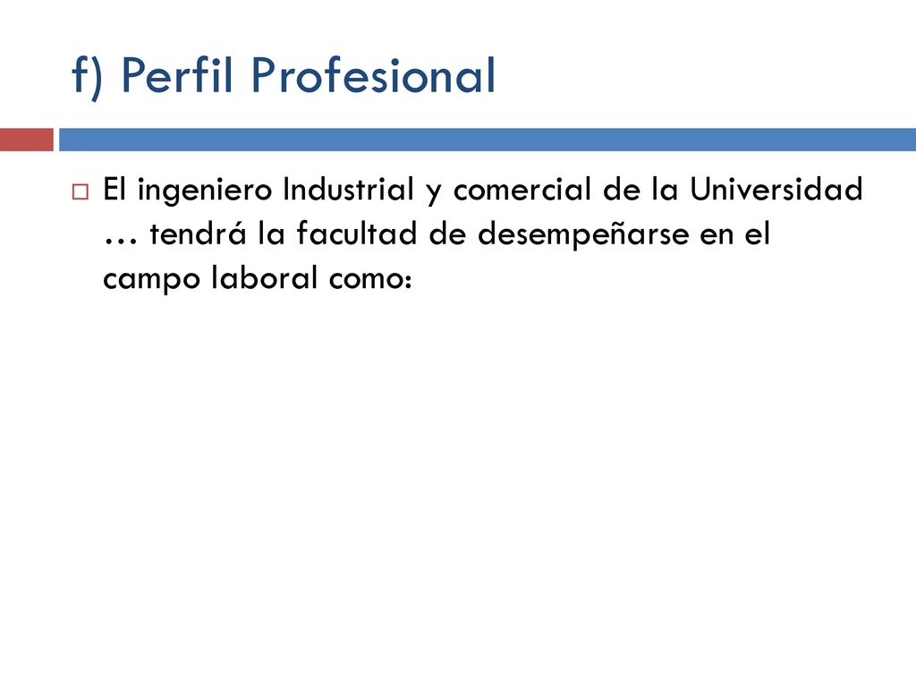 f) Perfil Profesional El ingeniero Industrial y comercial de la Universidad … tendrá la facultad de desempeñarse en el campo laboral como: