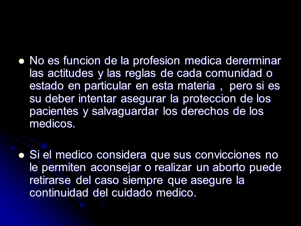 No es funcion de la profesion medica dererminar las actitudes y las reglas de cada comunidad o estado en particular en esta materia , pero si es su deber intentar asegurar la proteccion de los pacientes y salvaguardar los derechos de los medicos.