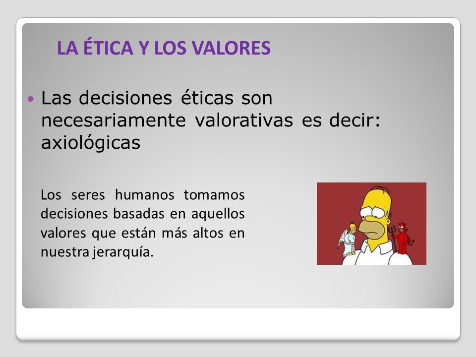 LA ÉTICA Y LOS VALORES Las decisiones éticas son necesariamente valorativas es decir: axiológicas.
