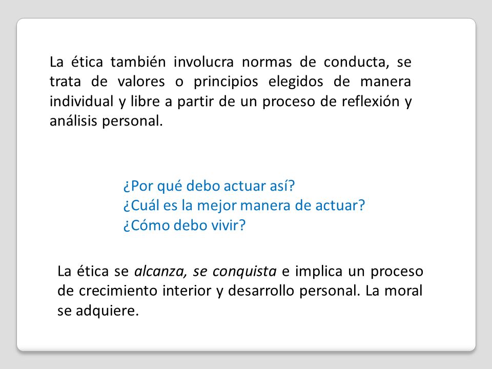 La ética también involucra normas de conducta, se trata de valores o principios elegidos de manera individual y libre a partir de un proceso de reflexión y análisis personal.