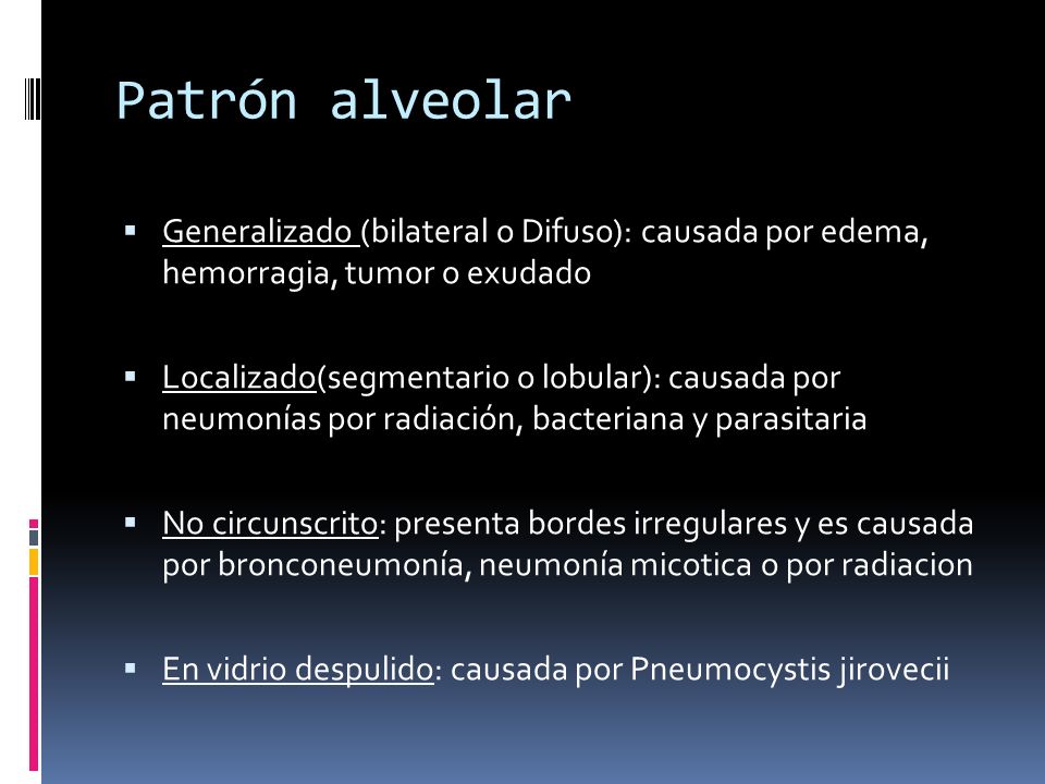 Patrón alveolar Generalizado (bilateral o Difuso): causada por edema, hemorragia, tumor o exudado.