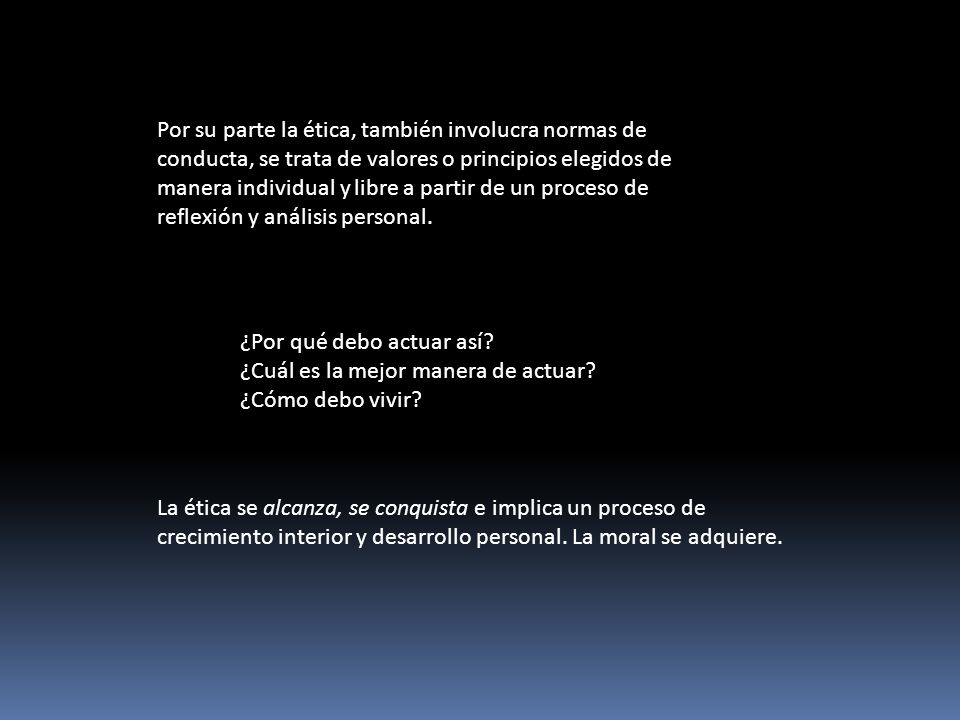 Por su parte la ética, también involucra normas de conducta, se trata de valores o principios elegidos de manera individual y libre a partir de un proceso de reflexión y análisis personal.