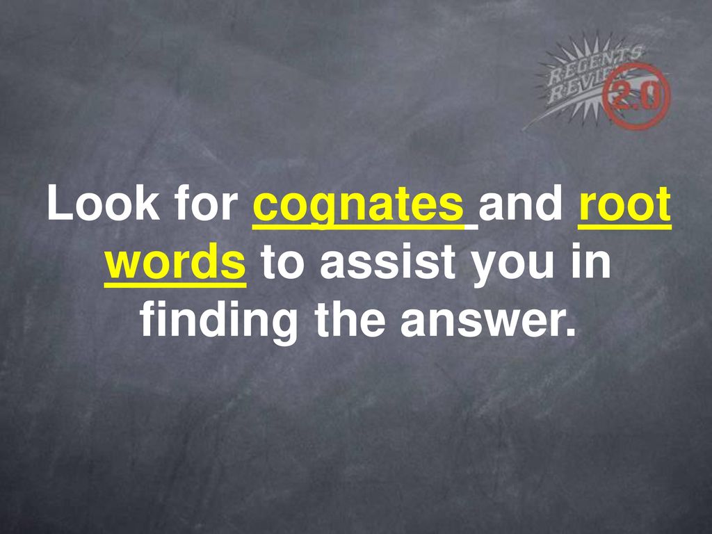 Look for cognates and root words to assist you in finding the answer.