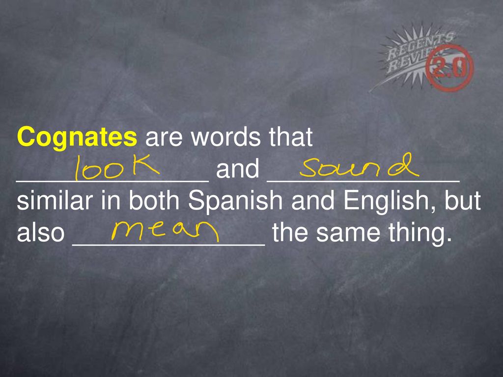 Cognates are words that _____________ and _____________ similar in both Spanish and English, but also _____________ the same thing.