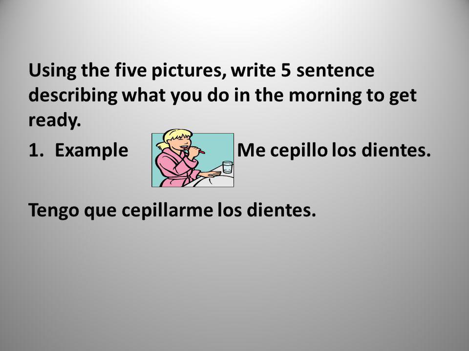 Using the five pictures, write 5 sentence describing what you do in the morning to get ready.