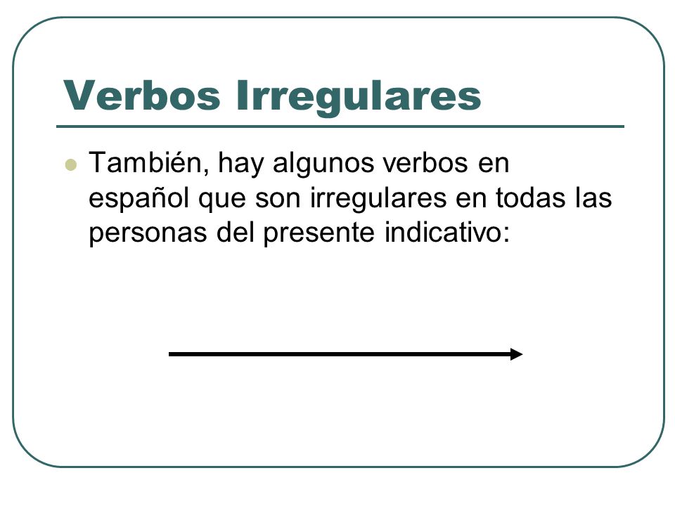 Verbos Irregulares También, hay algunos verbos en español que son irregulares en todas las personas del presente indicativo: