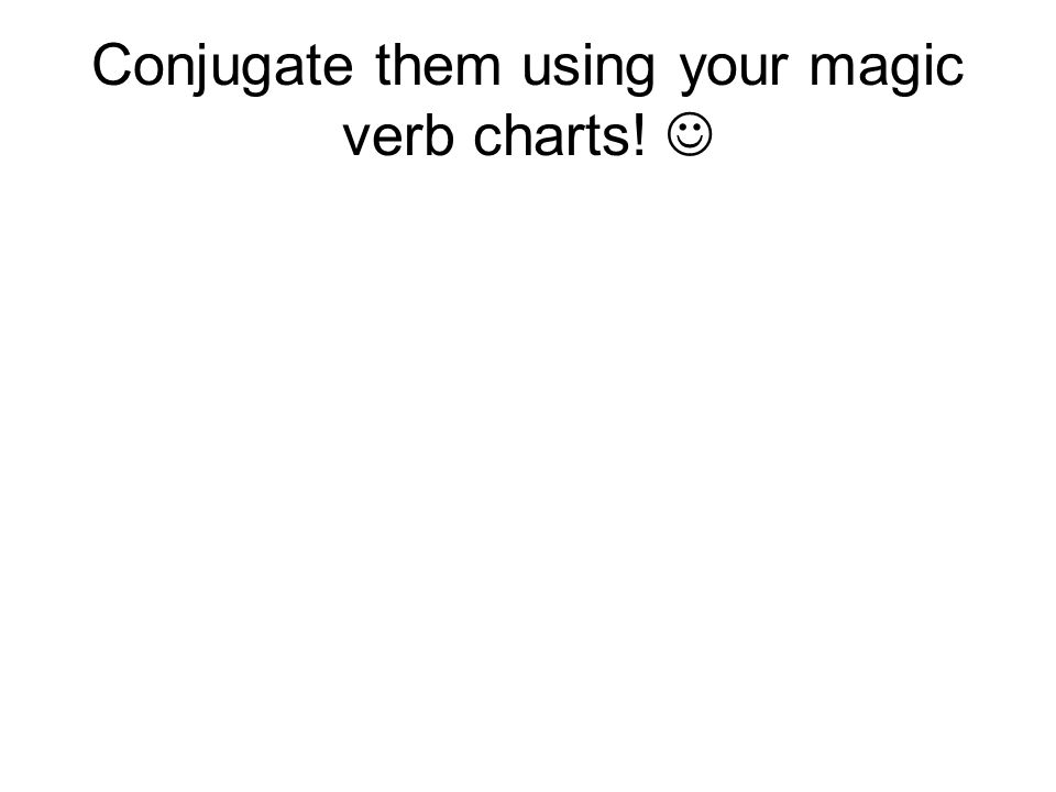Conjugate them using your magic verb charts! 