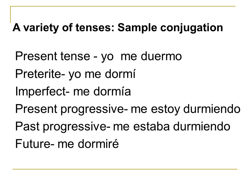 Present tense - yo me duermo Preterite- yo me dormí