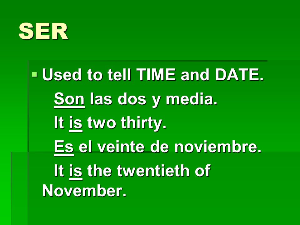 SER Used to tell TIME and DATE. Son las dos y media. It is two thirty.