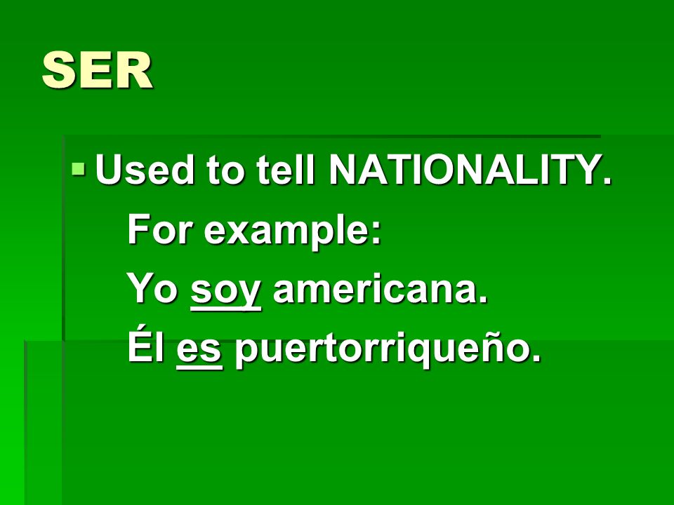 SER Used to tell NATIONALITY. For example: Yo soy americana.