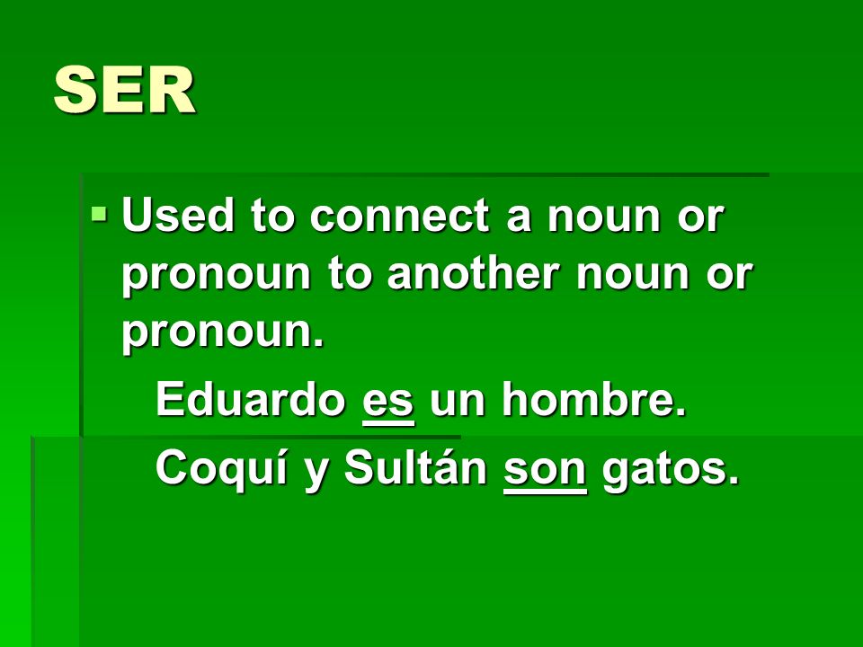 SER Used to connect a noun or pronoun to another noun or pronoun.