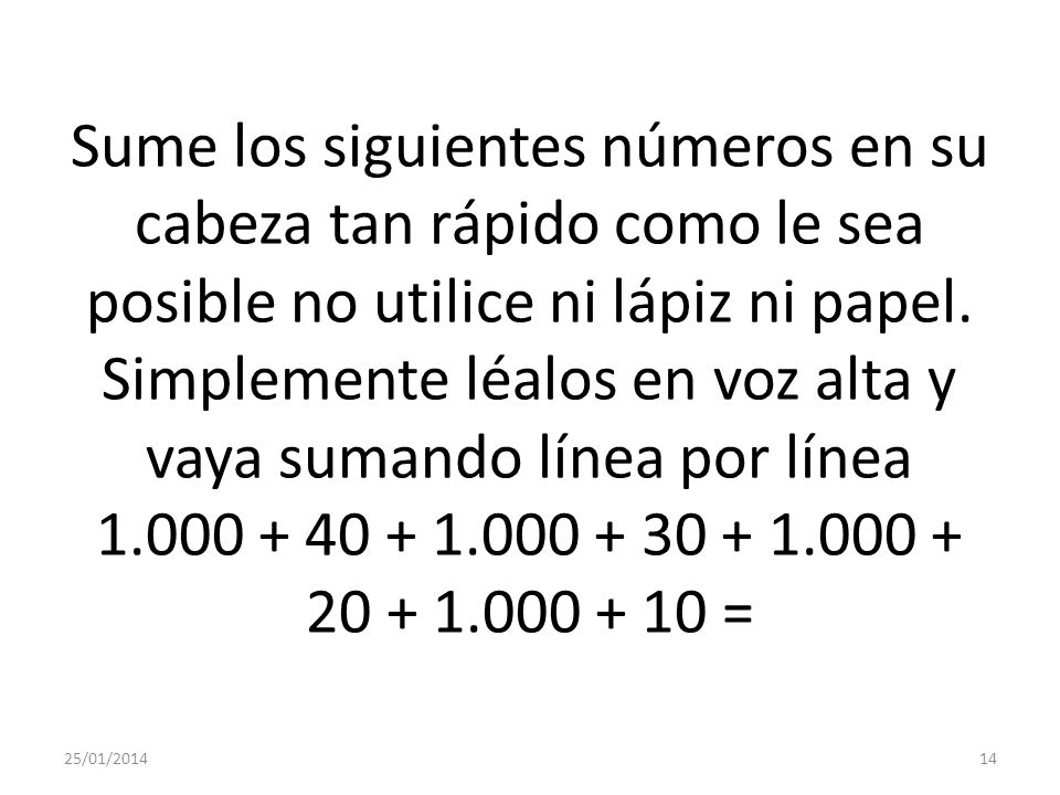 Sume los siguientes números en su cabeza tan rápido como le sea posible no utilice ni lápiz ni papel. Simplemente léalos en voz alta y vaya sumando línea por línea =