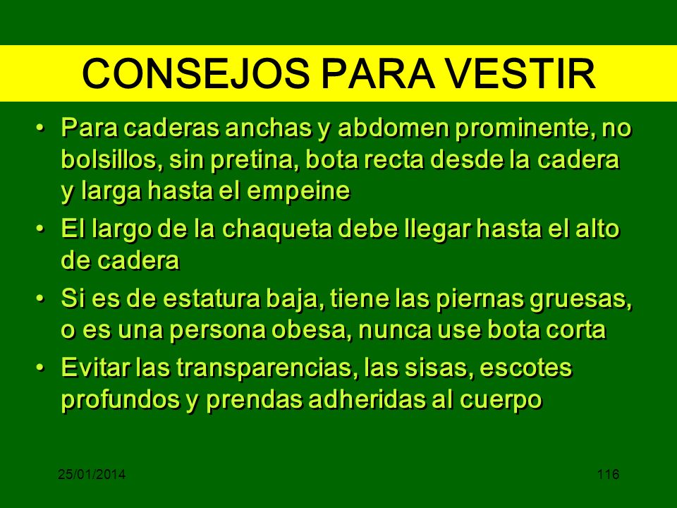 CONSEJOS PARA VESTIR Para caderas anchas y abdomen prominente, no bolsillos, sin pretina, bota recta desde la cadera y larga hasta el empeine.