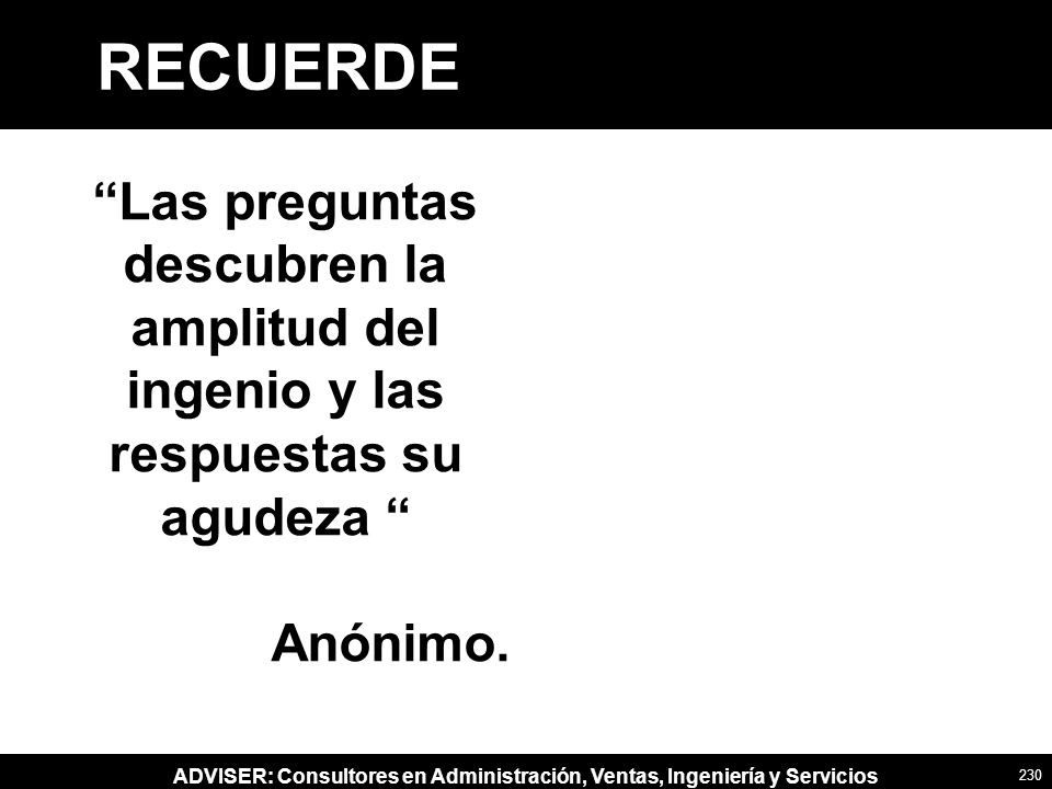 RECUERDE Las preguntas descubren la amplitud del ingenio y las respuestas su agudeza Anónimo.