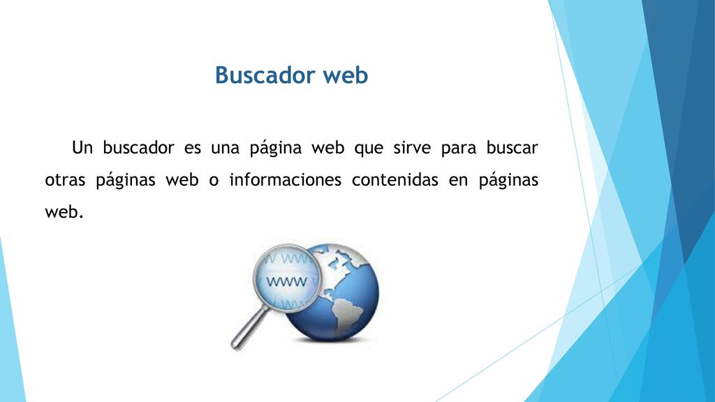 Buscador web Un buscador es una página web que sirve para buscar otras páginas web o informaciones contenidas en páginas web.