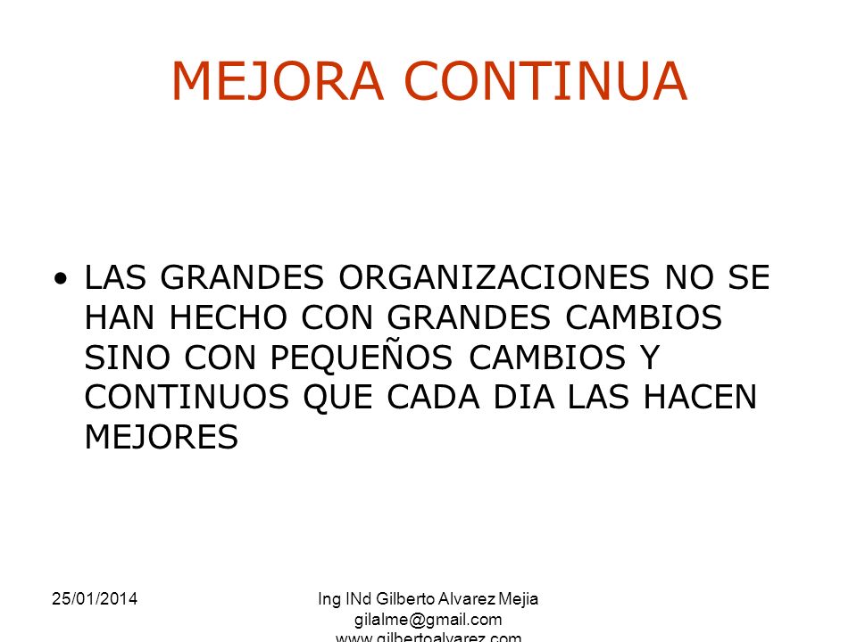 MEJORA CONTINUA LAS GRANDES ORGANIZACIONES NO SE HAN HECHO CON GRANDES CAMBIOS SINO CON PEQUEÑOS CAMBIOS Y CONTINUOS QUE CADA DIA LAS HACEN MEJORES.