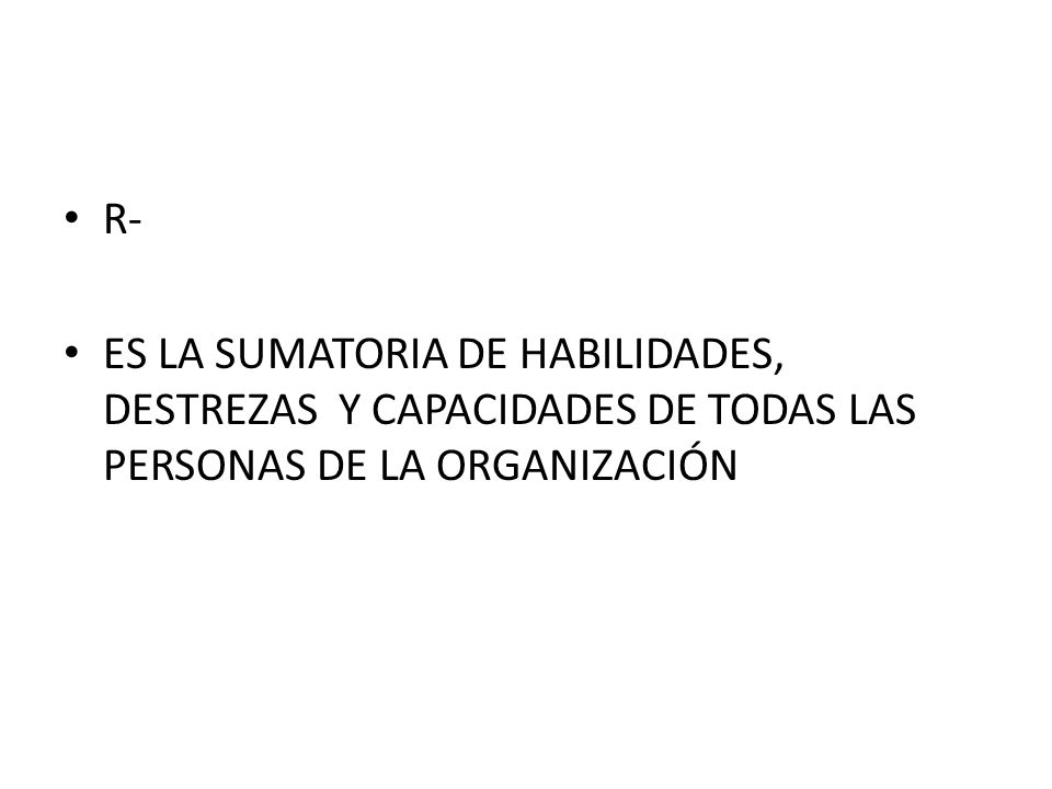 R- ES LA SUMATORIA DE HABILIDADES, DESTREZAS Y CAPACIDADES DE TODAS LAS PERSONAS DE LA ORGANIZACIÓN.