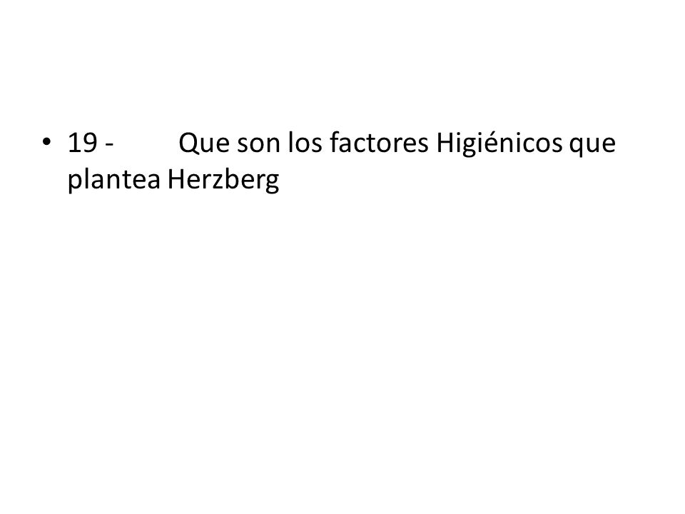 19 - Que son los factores Higiénicos que plantea Herzberg