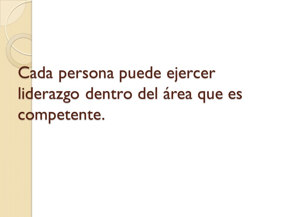 Cada persona puede ejercer liderazgo dentro del área que es competente.