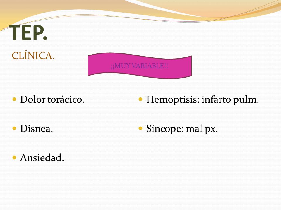 TEP. CLÍNICA. Dolor torácico. Hemoptisis: infarto pulm. Disnea.