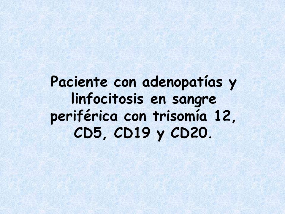Paciente con adenopatías y linfocitosis en sangre periférica con trisomía 12, CD5, CD19 y CD20.