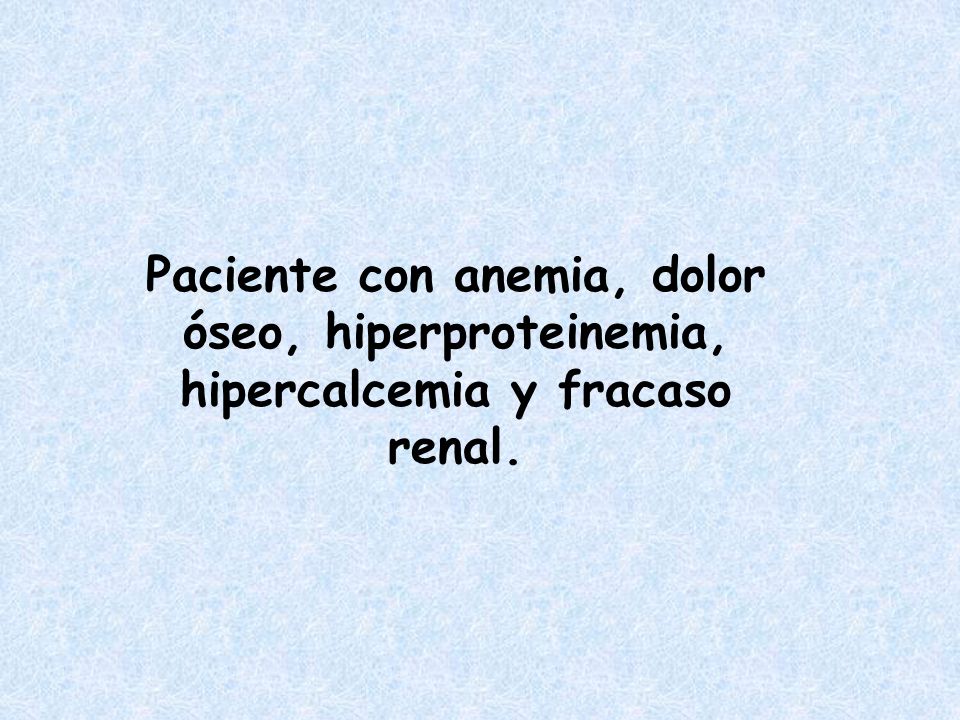 Paciente con anemia, dolor óseo, hiperproteinemia, hipercalcemia y fracaso renal.