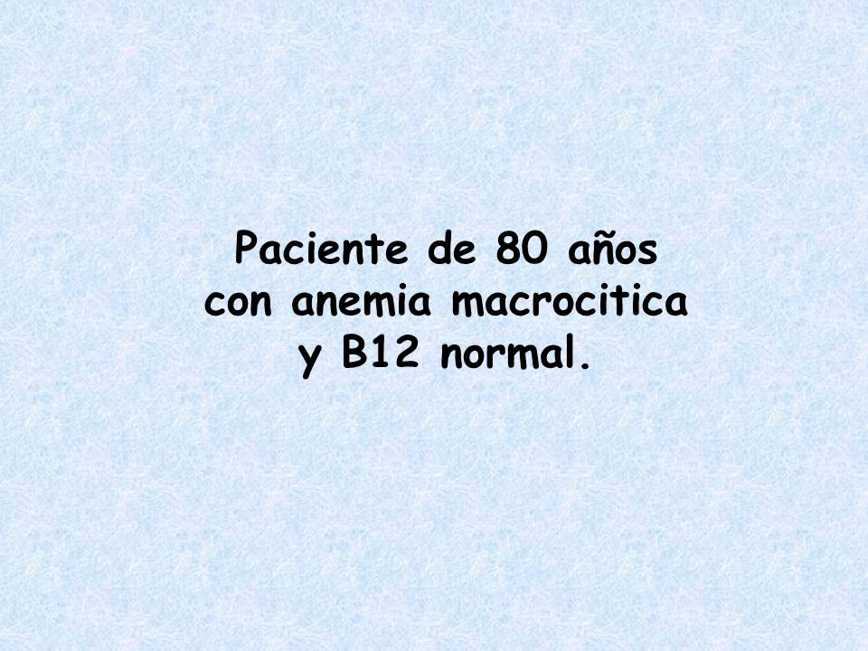 Paciente de 80 años con anemia macrocitica y B12 normal.