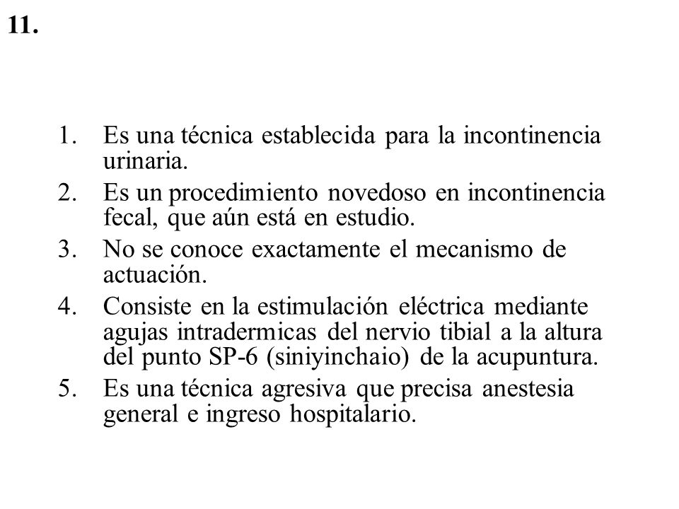 11. Es una técnica establecida para la incontinencia urinaria. Es un procedimiento novedoso en incontinencia fecal, que aún está en estudio.