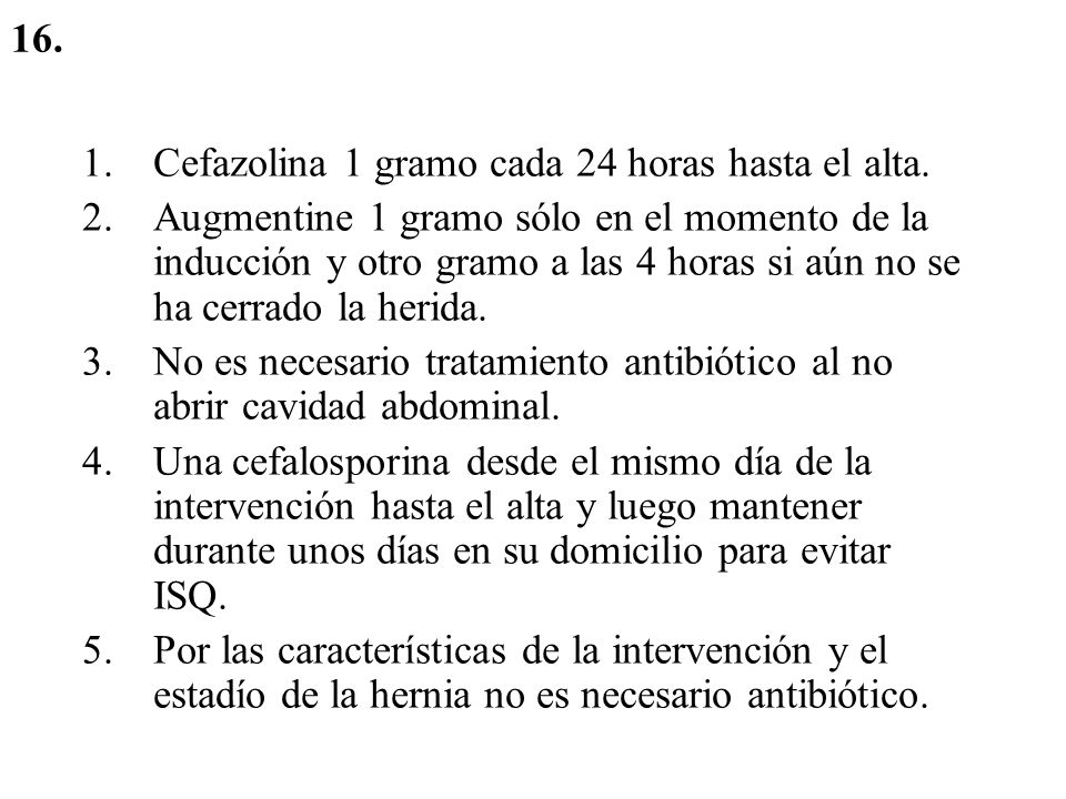 16. Cefazolina 1 gramo cada 24 horas hasta el alta.