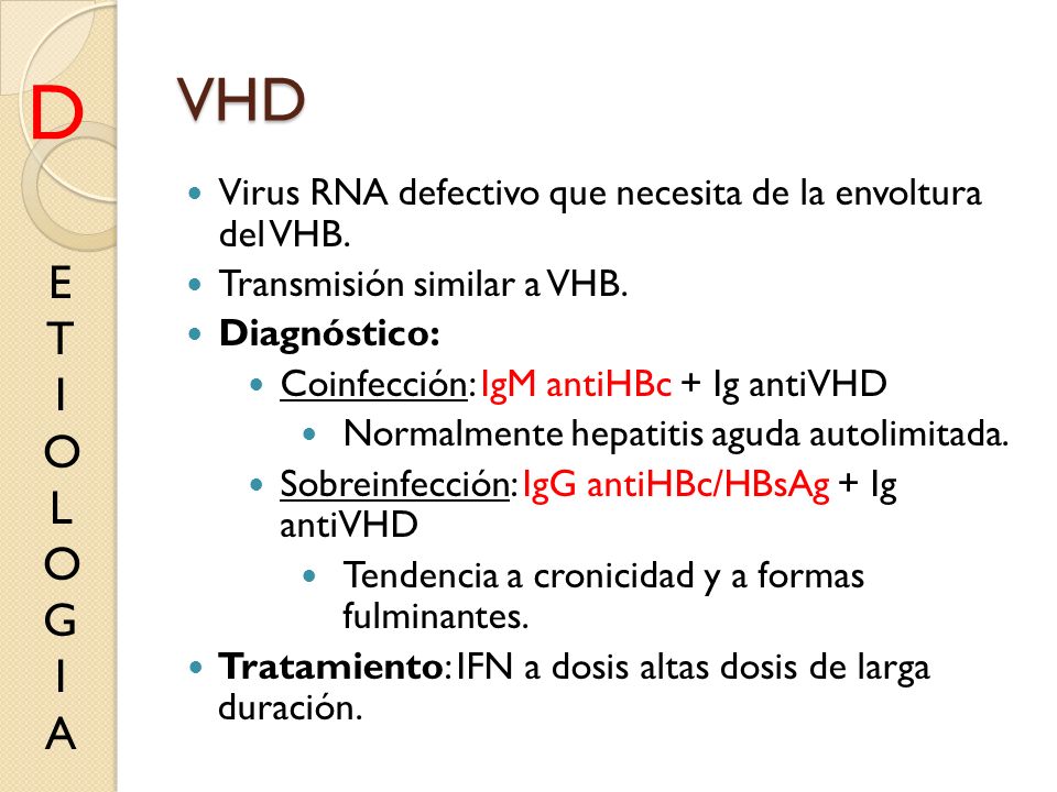 VHD D. Virus RNA defectivo que necesita de la envoltura del VHB. Transmisión similar a VHB. Diagnóstico: