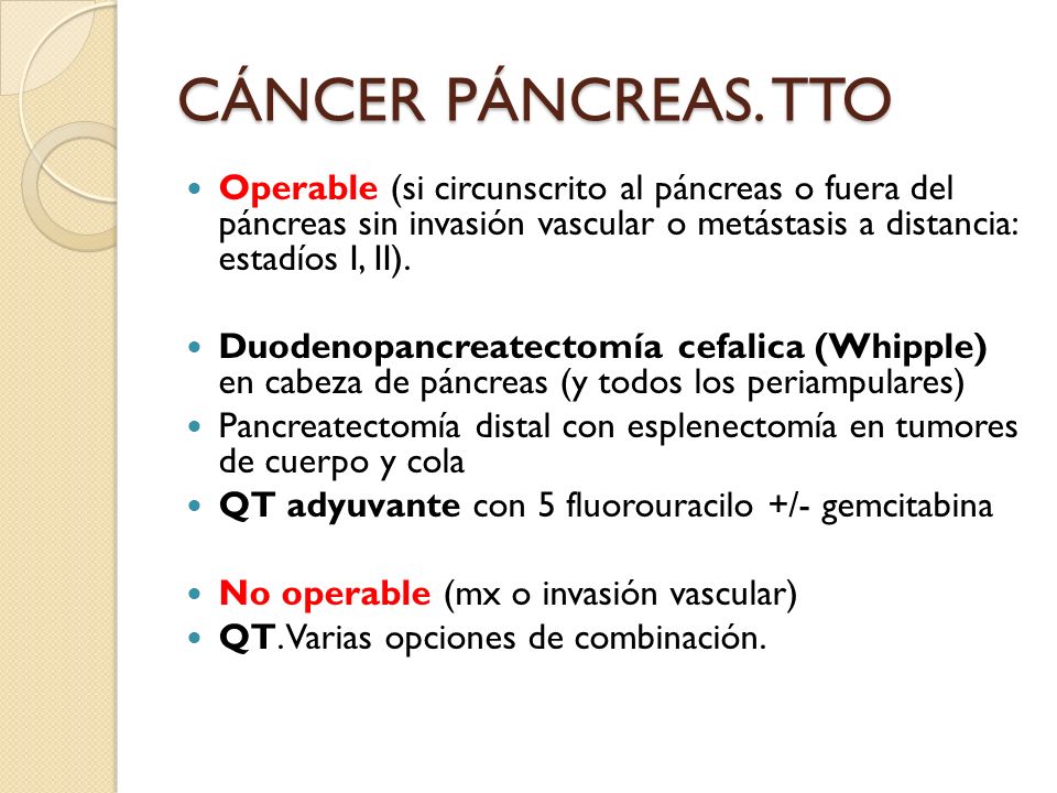 CÁNCER PÁNCREAS. TTO Operable (si circunscrito al páncreas o fuera del páncreas sin invasión vascular o metástasis a distancia: estadíos I, II).