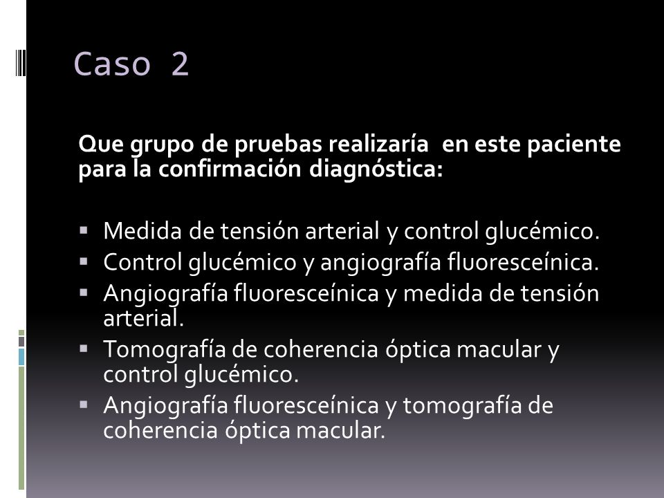 Caso 2 Que grupo de pruebas realizaría en este paciente para la confirmación diagnóstica: Medida de tensión arterial y control glucémico.