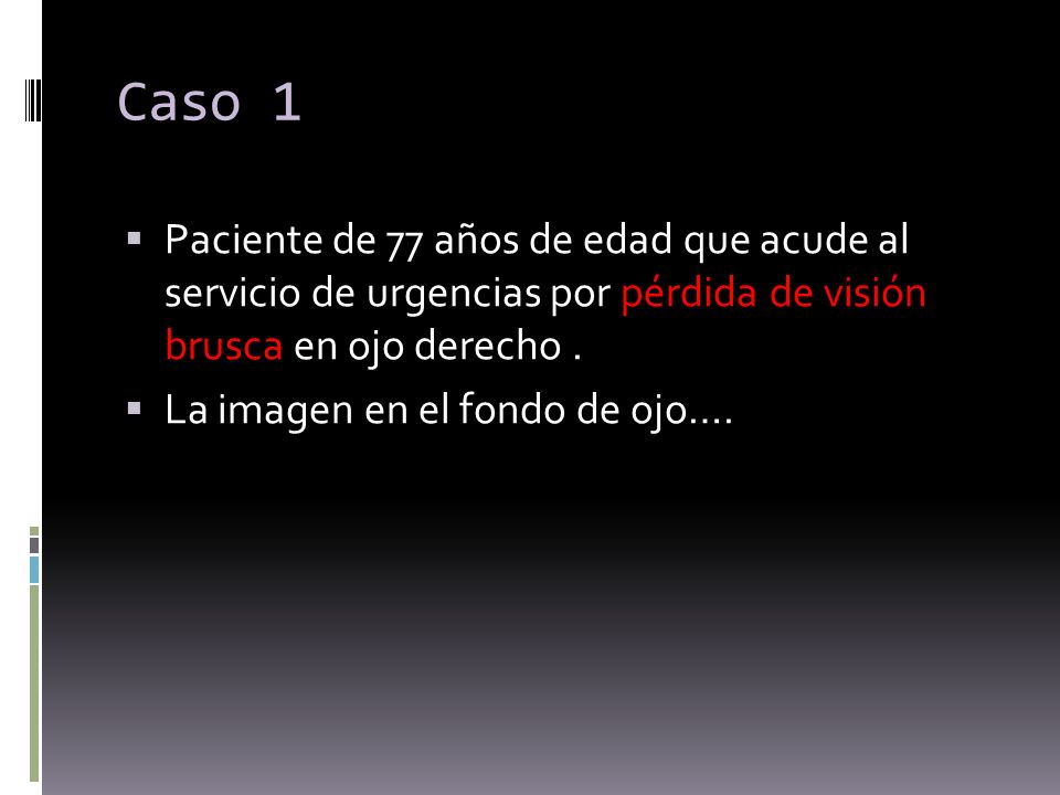 Caso 1 Paciente de 77 años de edad que acude al servicio de urgencias por pérdida de visión brusca en ojo derecho .
