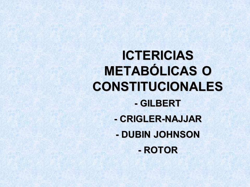 ICTERICIAS METABÓLICAS O CONSTITUCIONALES - GILBERT - CRIGLER-NAJJAR - DUBIN JOHNSON - ROTOR