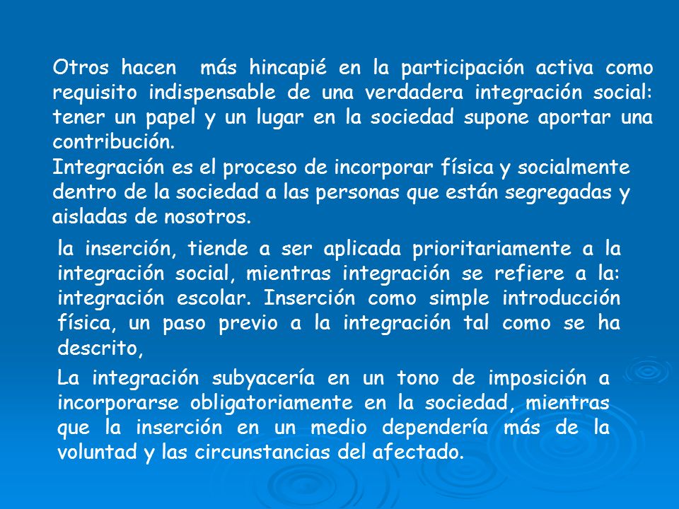 Otros hacen más hincapié en la participación activa como requisito indispensable de una verdadera integración social: tener un papel y un lugar en la sociedad supone aportar una contribución.