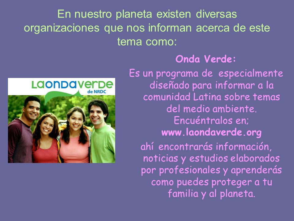 En nuestro planeta existen diversas organizaciones que nos informan acerca de este tema como: