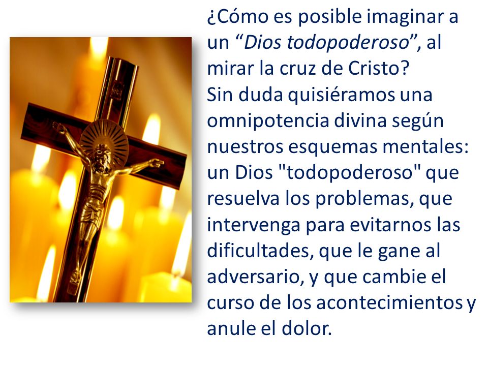 ¿Cómo es posible imaginar a un Dios todopoderoso , al mirar la cruz de Cristo