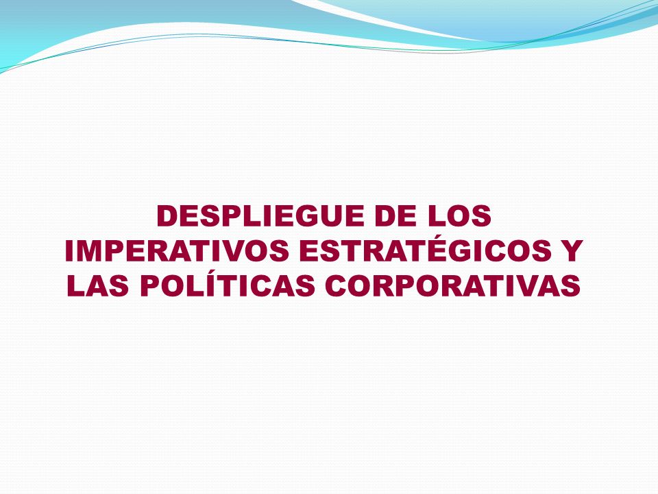 DESPLIEGUE DE LOS IMPERATIVOS ESTRATÉGICOS Y LAS POLÍTICAS CORPORATIVAS