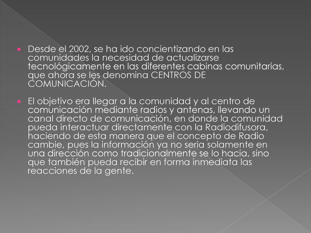 Desde el 2002, se ha ido concientizando en las comunidades la necesidad de actualizarse tecnológicamente en las diferentes cabinas comunitarias, que ahora se les denomina CENTROS DE COMUNICACIÓN.