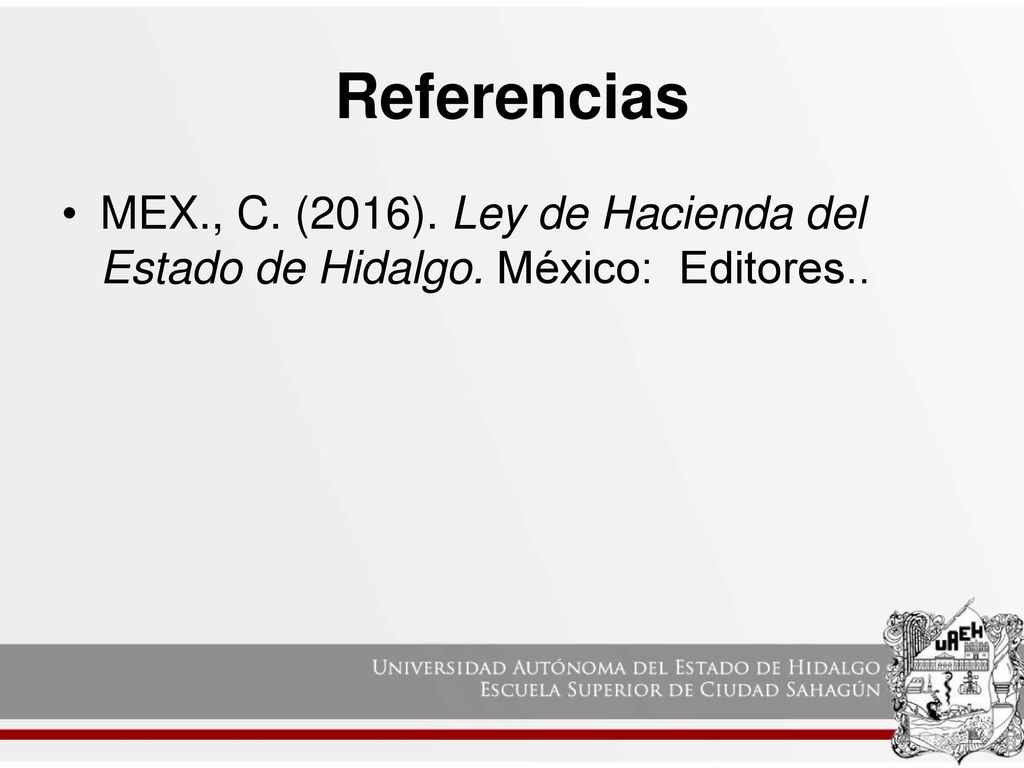 Referencias MEX., C. (2016). Ley de Hacienda del Estado de Hidalgo. México: Editores..