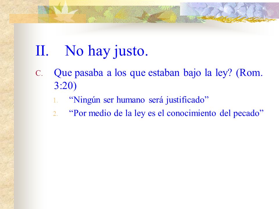 II. No hay justo. Que pasaba a los que estaban bajo la ley (Rom. 3:20) Ningún ser humano será justificado