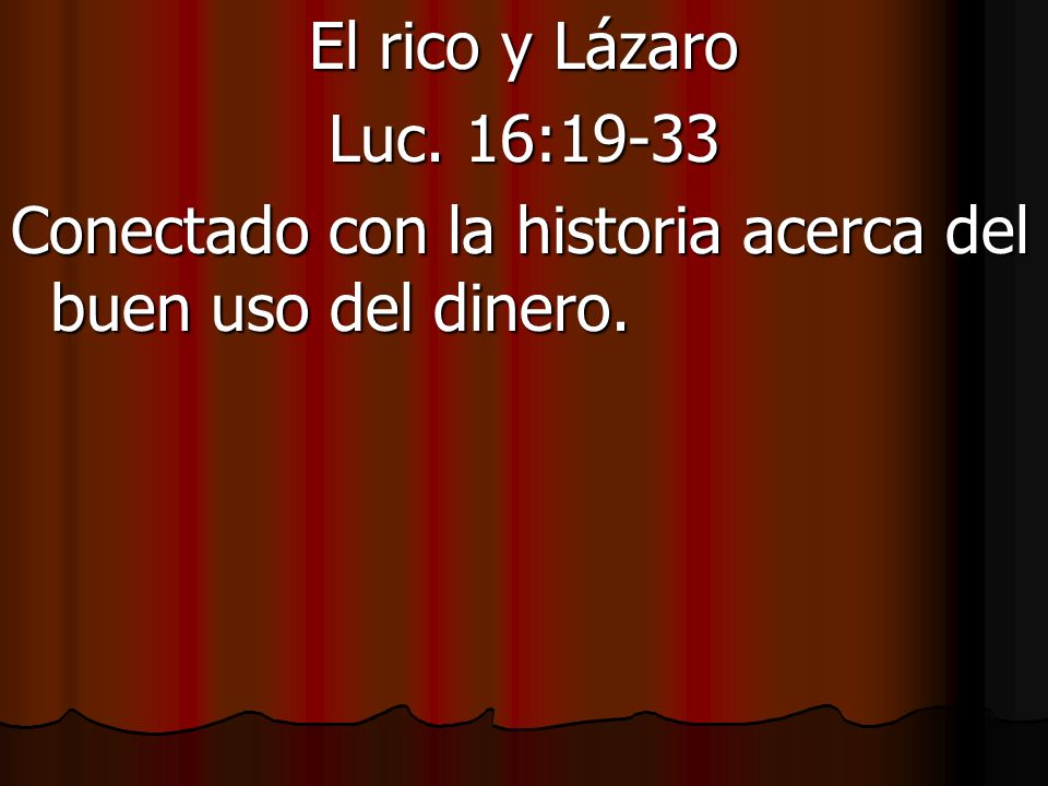 El rico y Lázaro Luc. 16:19-33 Conectado con la historia acerca del buen uso del dinero.
