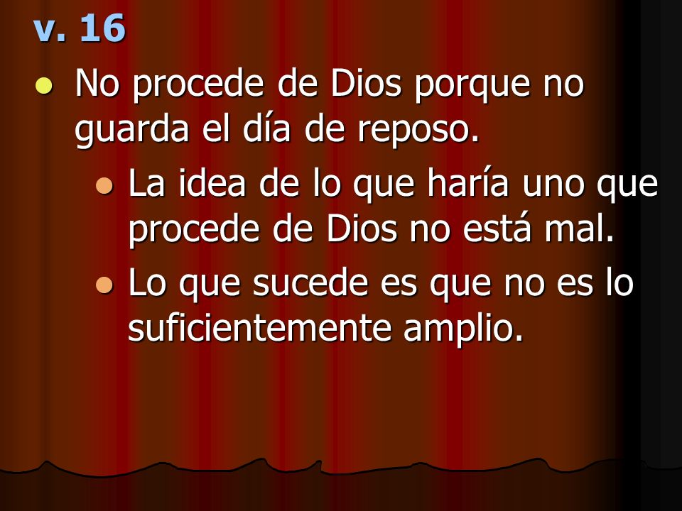 v. 16 No procede de Dios porque no guarda el día de reposo. La idea de lo que haría uno que procede de Dios no está mal.