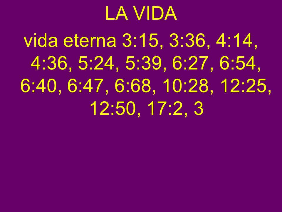LA VIDA vida eterna 3:15, 3:36, 4:14, 4:36, 5:24, 5:39, 6:27, 6:54, 6:40, 6:47, 6:68, 10:28, 12:25, 12:50, 17:2, 3.