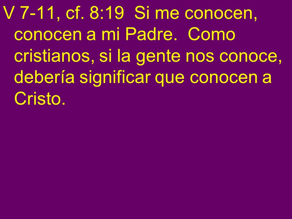 V 7-11, cf. 8:19 Si me conocen, conocen a mi Padre